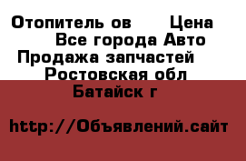 Отопитель ов 30 › Цена ­ 100 - Все города Авто » Продажа запчастей   . Ростовская обл.,Батайск г.